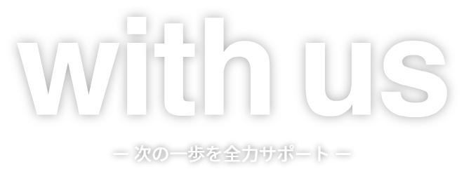 with us ー 次の一歩を全力サポート ー