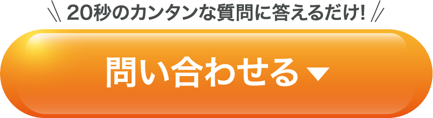 20秒のカンタンな質問に答えるだけ!問い合わせフォームへ移動する