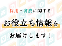 採用・育成に関するお役立ち情報をお届けします！