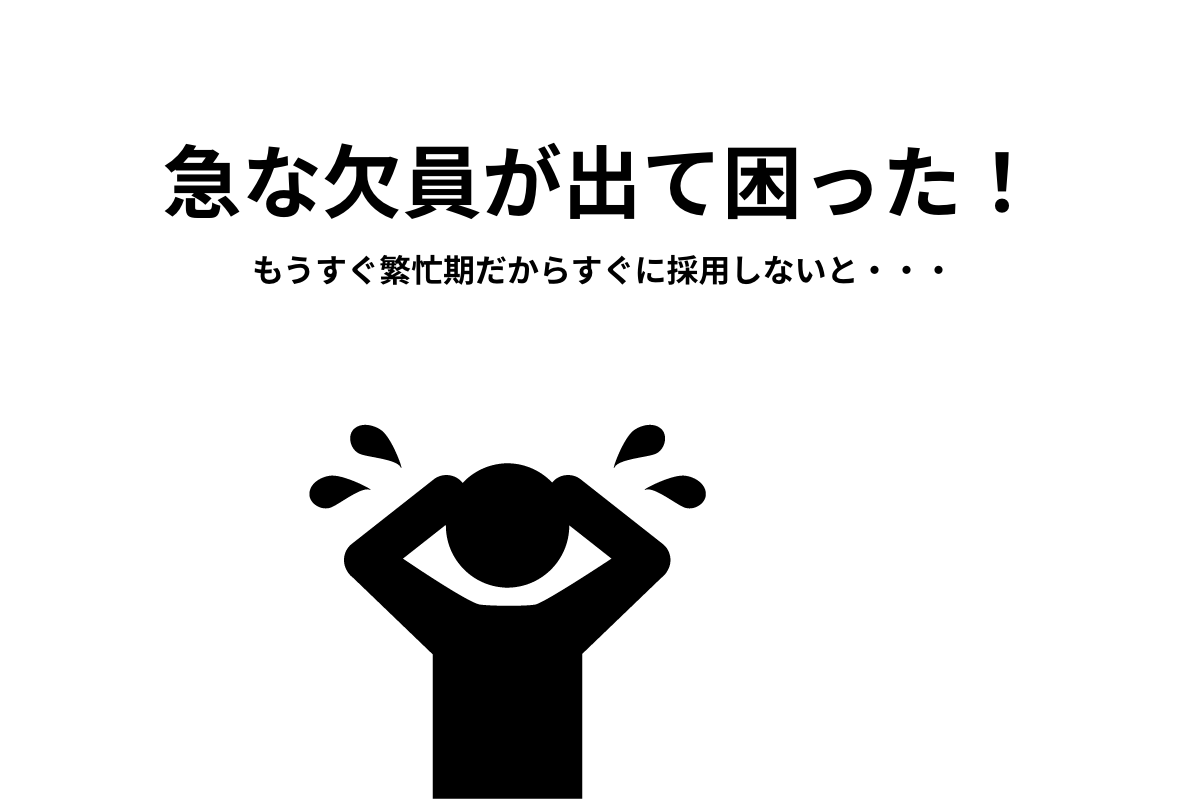 急な欠員が出て困った！もうすぐ繁忙期だからすぐに採用しないと・・・