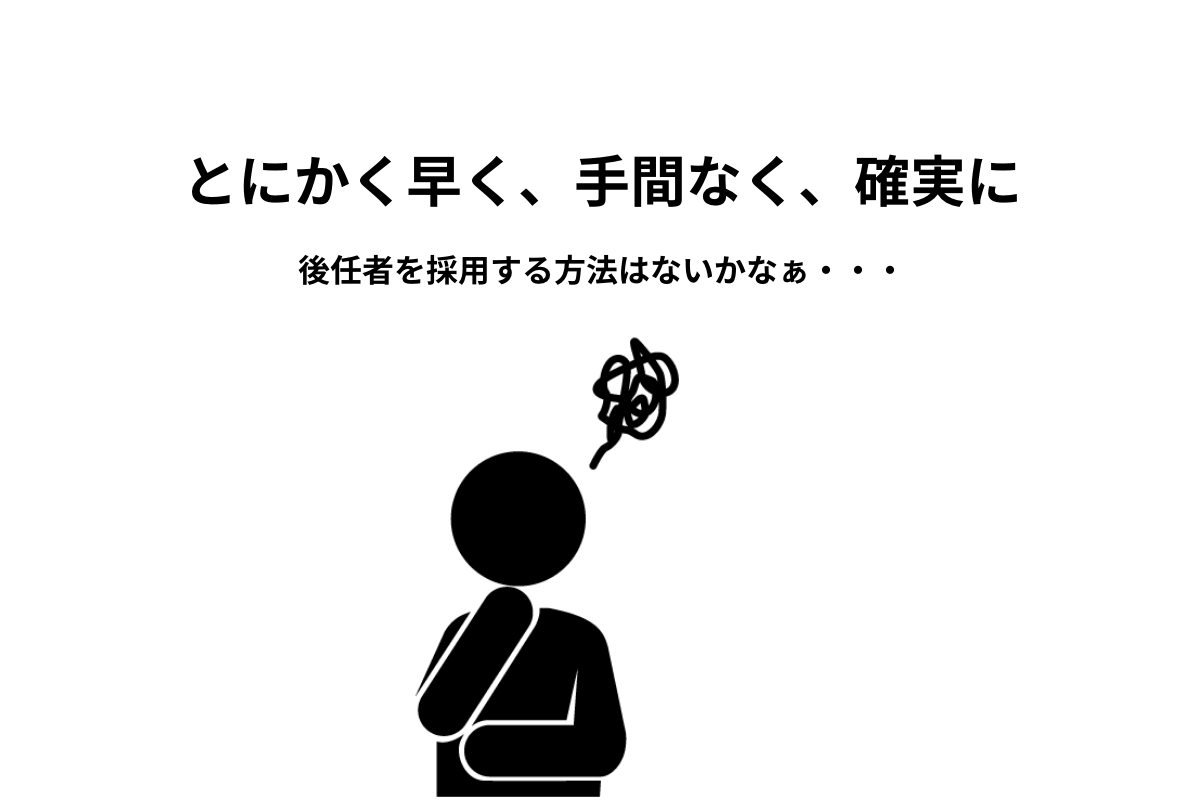 とにかく早く、手間なく、確実に。後任者を採用する方法はないかなぁ・・・